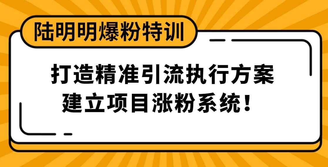 陆明明爆粉特训：打造精准引流执行方案，建立项目涨粉系统！-冒泡网