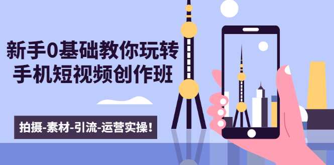 图片[1]-新手0基础教你玩转手机短视频创作班：拍摄-素材-引流-运营实操！-冒泡网