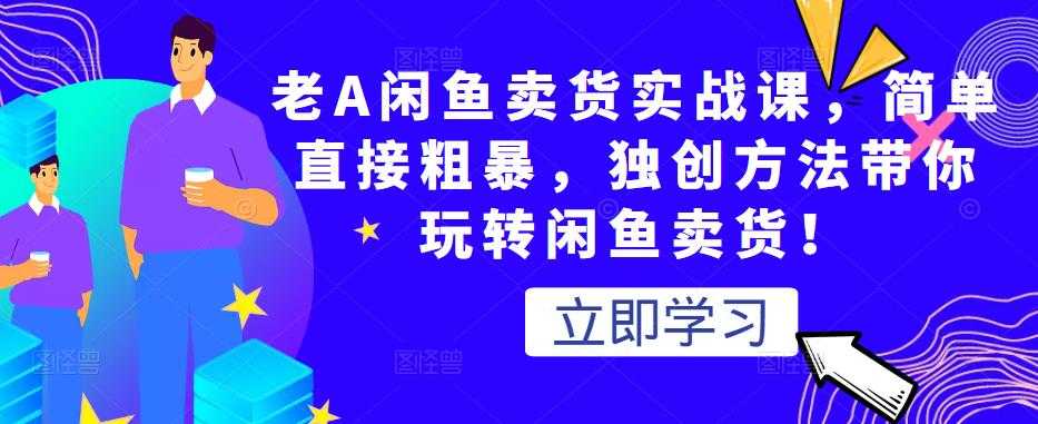 图片[1]-老A闲鱼卖货实战课，简单直接粗暴，独创方法带你玩转闲鱼卖货！-冒泡网