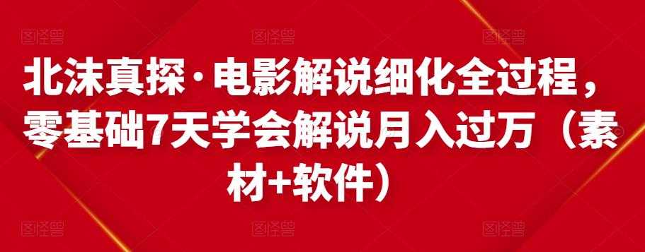 图片[1]-北沫真探·电影解说细化全过程，零基础7天学会电影解说月入过万（教程+素材+软件）-冒泡网