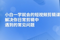 小白一学就会的短视频剪辑课，解决你日常剪辑中遇到的常见问题-冒泡网