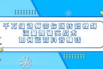 千万级讲师带你玩转短视频，流量爆破实战术，如何运营抖音赚钱-冒泡网