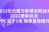 2022引力魔方群爆全新战术：2022更新玩法，PPC低于1毛 效率直接提升-冒泡网