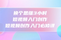 换个思维3小时短视频入门创作，短视频创作入门必修课-冒泡网