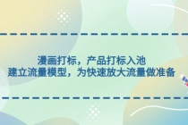 漫画打标，产品打标入池，建立流量模型，为快速放大流量做准备-冒泡网