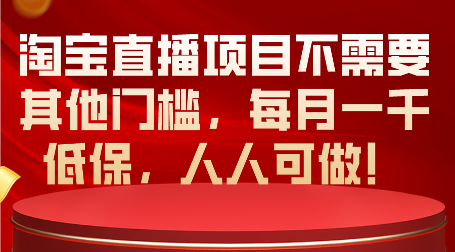 淘宝直播项目不需要其他门槛，每月一千低保，人人可做！-冒泡网