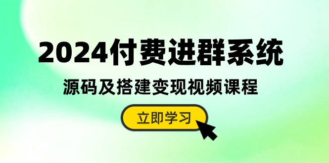 2024付费进群系统，源码及搭建变现视频课程-冒泡网
