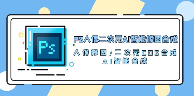 PS人像二次元AI智能修图 合成 人像修图/二次元 COS合成/AI 智能合成/100节-冒泡网
