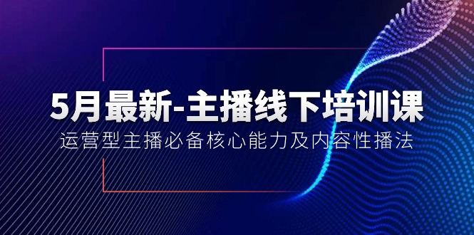 5月最新-主播线下培训课【40期】：运营型主播必备核心能力及内容性播法-冒泡网