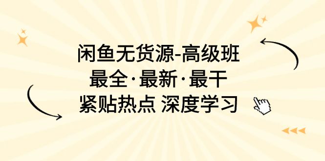 闲鱼无货源-高级班，最全·最新·最干，紧贴热点 深度学习-冒泡网