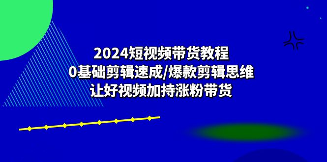 2024短视频带货教程：0基础剪辑速成/爆款剪辑思维/让好视频加持涨粉带货-冒泡网