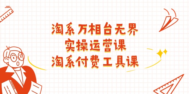 淘系-万相台无界实操运营课：淘系 付费工具课-冒泡网