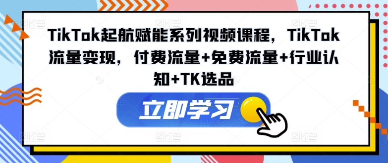 TikTok起航赋能系列视频课程，TikTok流量变现，付费流量+免费流量+行业认知+TK选品-冒泡网