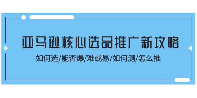 亚马逊核心选品推广新攻略！如何选/能否爆/难或易/如何测/怎么推-冒泡网