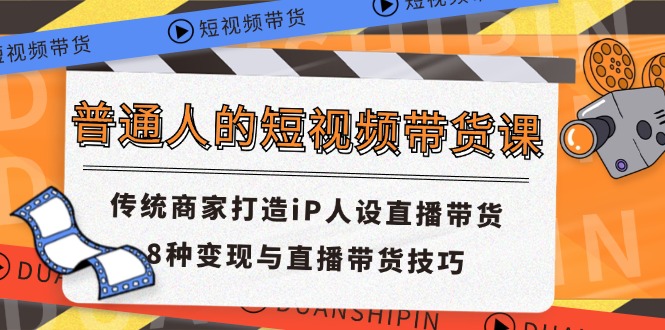 普通人的短视频带货课 传统商家打造iP人设直播带货 8种变现与直播带货技巧-冒泡网
