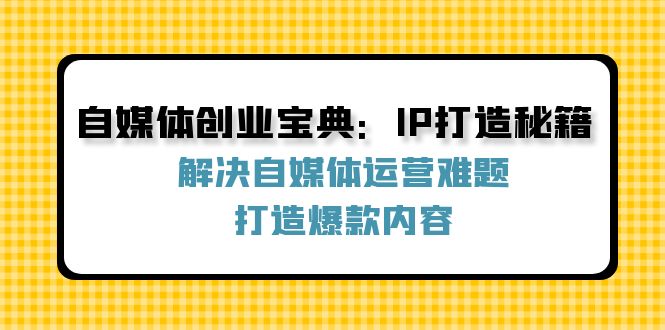 自媒体创业宝典：IP打造秘籍：解决自媒体运营难题，打造爆款内容-冒泡网