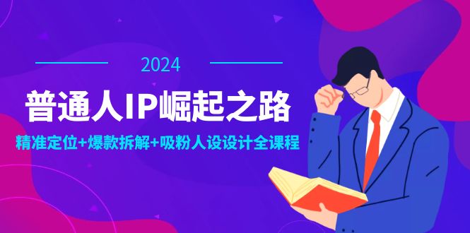 普通人IP崛起之路：打造个人品牌，精准定位+爆款拆解+吸粉人设设计全课程-冒泡网