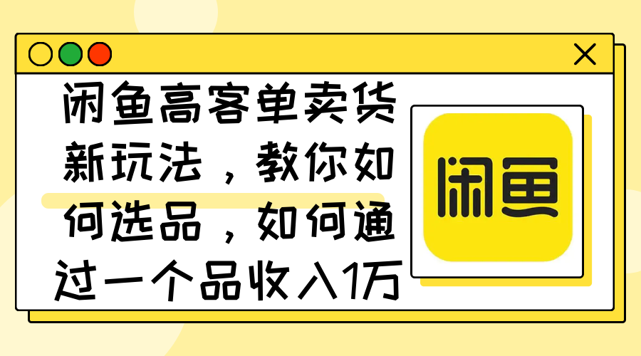 闲鱼高客单卖货新玩法，教你如何选品，如何通过一个品收入1万+-冒泡网