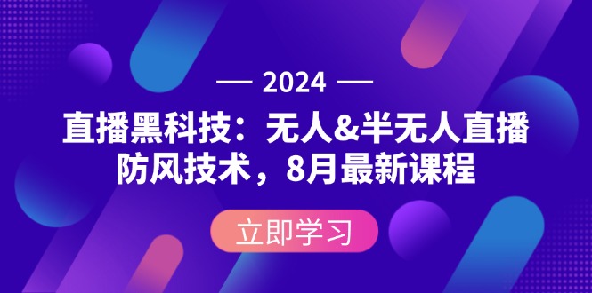 2024直播黑科技：无人&半无人直播防风技术，8月最新课程-冒泡网
