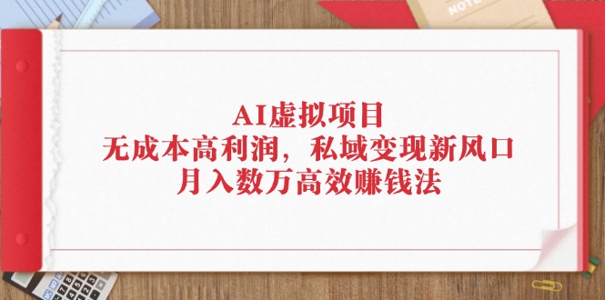 AI虚拟项目：无成本高利润，私域变现新风口，月入数万高效赚钱法-冒泡网