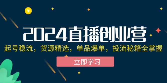 2024直播创业营：起号稳流，货源精选，单品爆单，投流秘籍全掌握-冒泡网