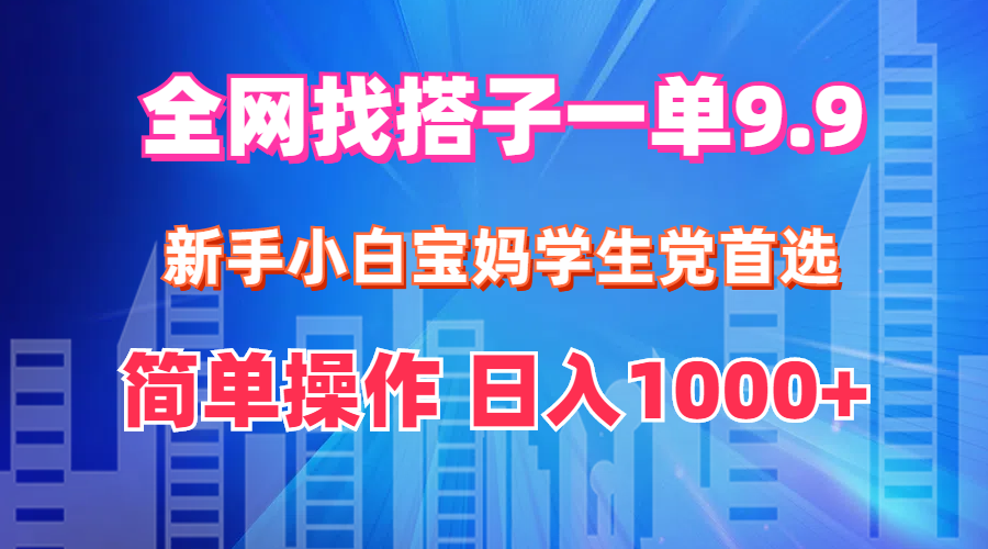 全网找搭子1单9.9 新手小白宝妈学生党首选 简单操作 日入1000+-冒泡网