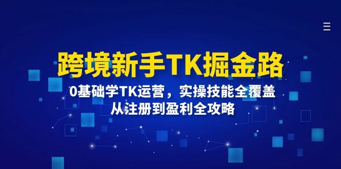 跨境新手TK掘金路：0基础学TK运营，实操技能全覆盖，从注册到盈利全攻略-冒泡网