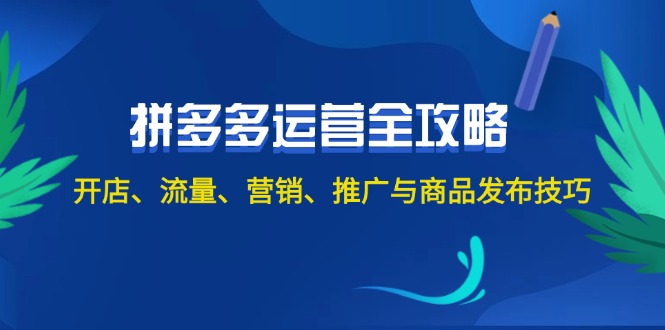 2024拼多多运营全攻略：开店、流量、营销、推广与商品发布技巧-冒泡网