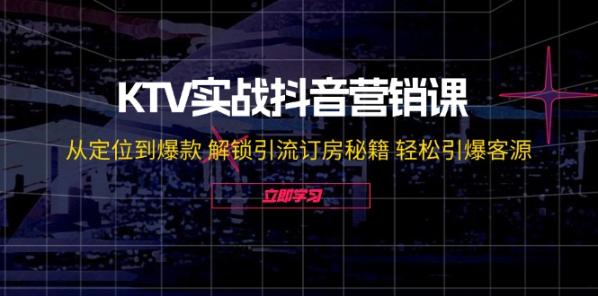 KTV实战抖音营销课：从定位到爆款 解锁引流订房秘籍 轻松引爆客源-无水印-冒泡网