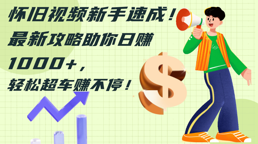 图片[1]-怀旧视频新手速成！最新攻略助你日赚1000+，轻松超车赚不停-冒泡网