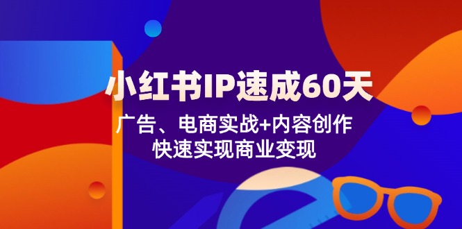 小红书 IP速成60天：广告、电商实战+内容创作，快速实现商业变现-冒泡网