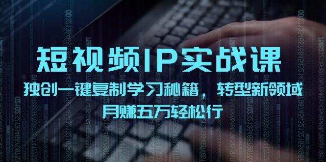 短视频 IP实战课，独创一键复制学习秘籍，转战新领域，月赚五万轻松行-冒泡网