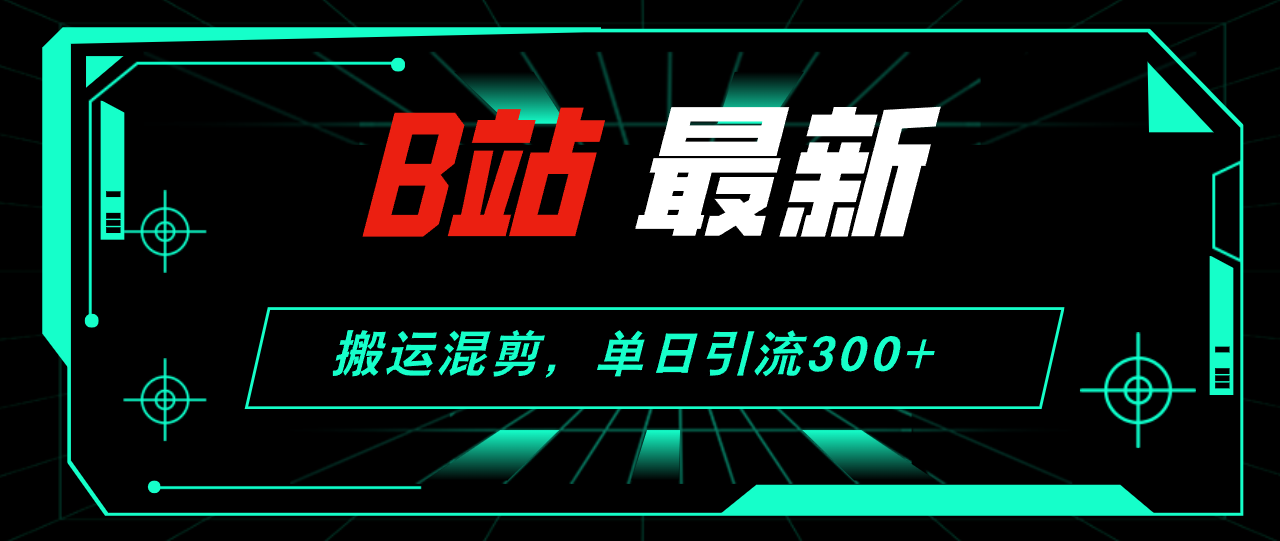 B站最新，搬运混剪，单日引流300+创业粉-冒泡网