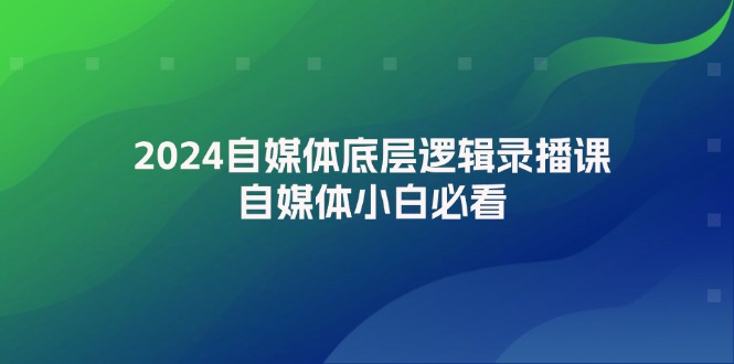 2024自媒体底层逻辑录播课，自媒体小白必看-冒泡网