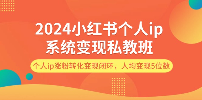 2024小红书个人ip系统变现私教班，个人ip涨粉转化变现闭环，人均变现5位数-冒泡网
