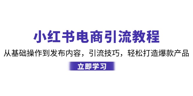 小红书电商引流教程：从基础操作到发布内容，引流技巧，轻松打造爆款产品-冒泡网