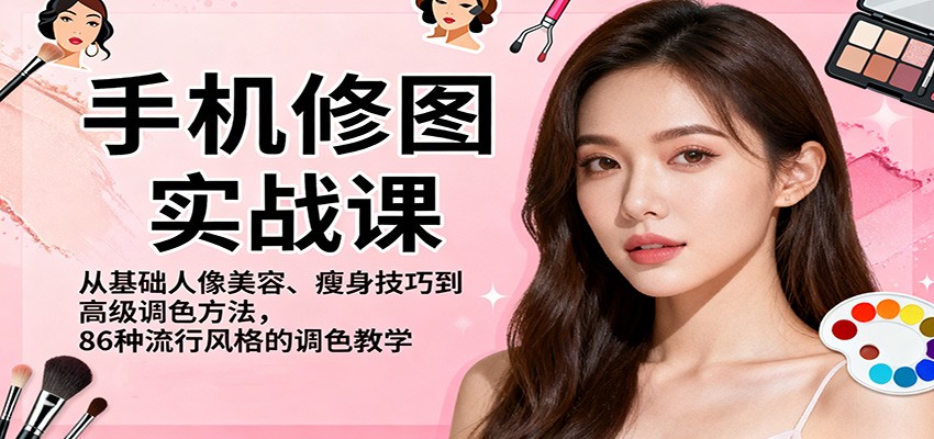 手机修图实战课，从基础人像美容、瘦身技巧到高级调色方法，86种流行风格的调色教学-冒泡网