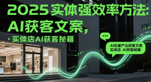 2025实体强效率方法：AI批量产出获客文案，实体店AI获客秘籍-冒泡网