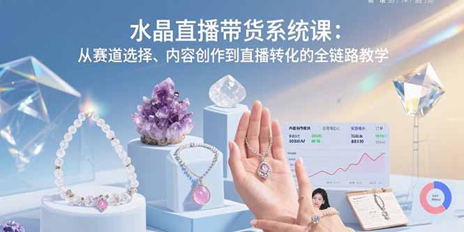 水晶直播带货系统课：从赛道选择、内容创作到直播转化的全链路教学-冒泡网