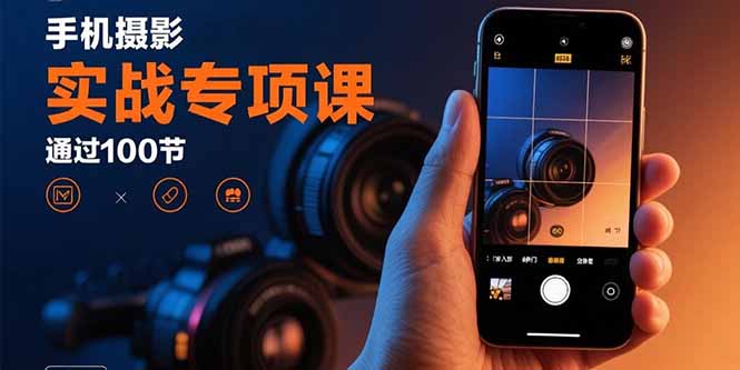 手机摄影实战专项课：通过100节实操课程实现从入门到精通的技能进阶-冒泡网