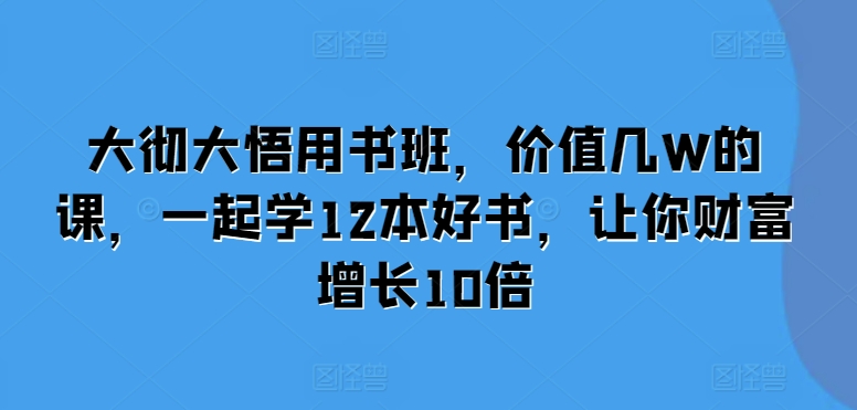 大彻大悟用书班，价值几W的课，一起学12本好书，让你财富增长10倍-冒泡网