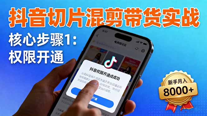 抖音切片混剪带货实战：权限开通、商品挂车、混剪手法，新手月入8000+-冒泡网
