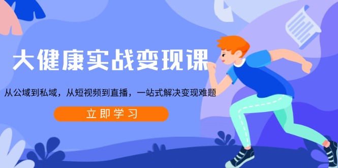 大健康实战变现课：从公域到私域，从短视频到直播，一站式解决变现难题-冒泡网