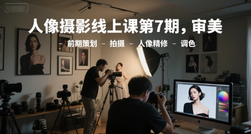 人像摄影线上课第7期，审美-前期策划-拍摄-人像精修-调色-冒泡网