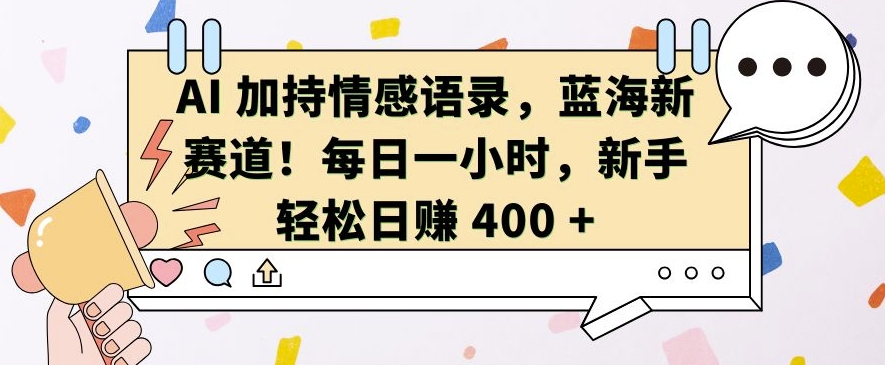 AI 加持情感语录，蓝海新赛道，每日一小时，新手轻松日入 400【揭秘】-冒泡网