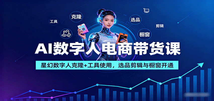 AI数字人电商带货课：星幻数字人克隆+工具使用，选品剪辑与橱窗开通-冒泡网