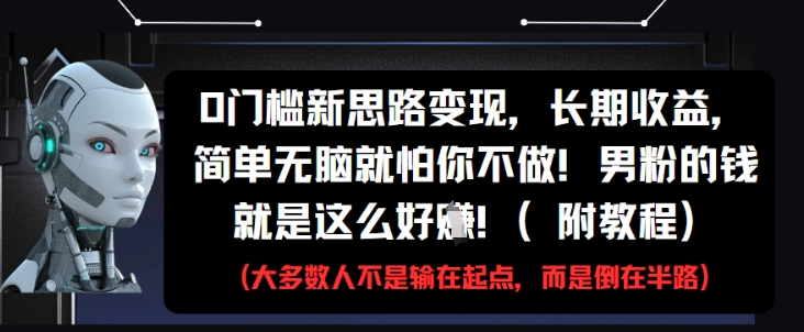 0门槛新思路变现，长期收益，简单无脑就怕你不做，男粉的钱就是这么好挣(附教程)-冒泡网