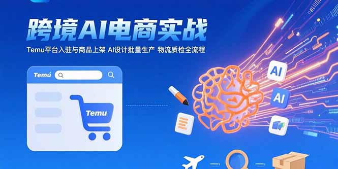 AI+跨境电商实战：Temu平台入驻与商品上架 AI设计批量生产 物流质检全流程-冒泡网