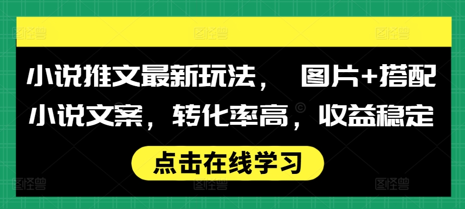小说推文最新玩法， 图片+搭配小说文案，转化率高，收益稳定-冒泡网