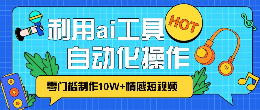 1分钟教你利用ai工具免费制作10W+情感视频,自动化批量操作,效率提升10倍！-冒泡网